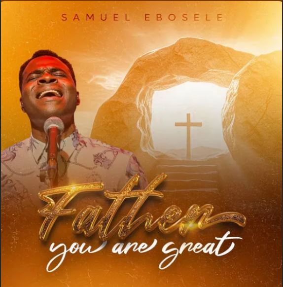 Gospel Music +Video : Samuel Ebosele – Father You Are Great