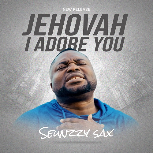Seunzzy Sax Delivers a Masterclass in Worship with “Jehovah I Adore You
